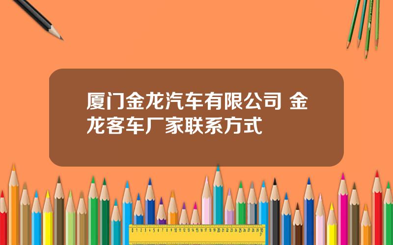 厦门金龙汽车有限公司 金龙客车厂家联系方式